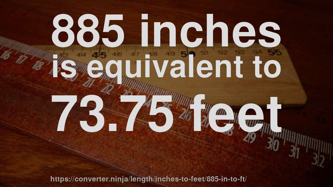 885 inches is equivalent to 73.75 feet