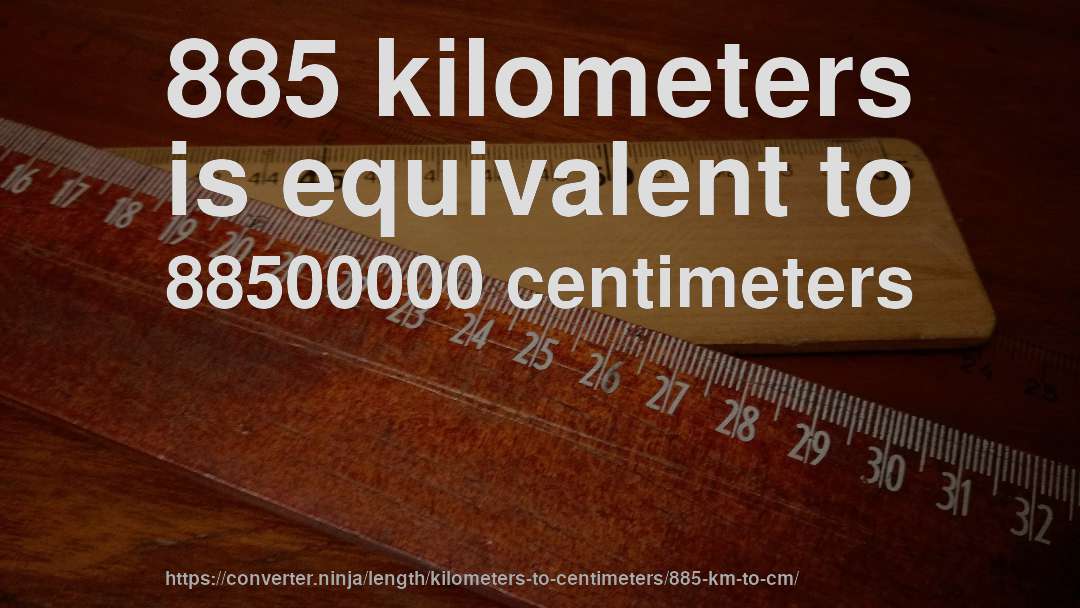 885 kilometers is equivalent to 88500000 centimeters