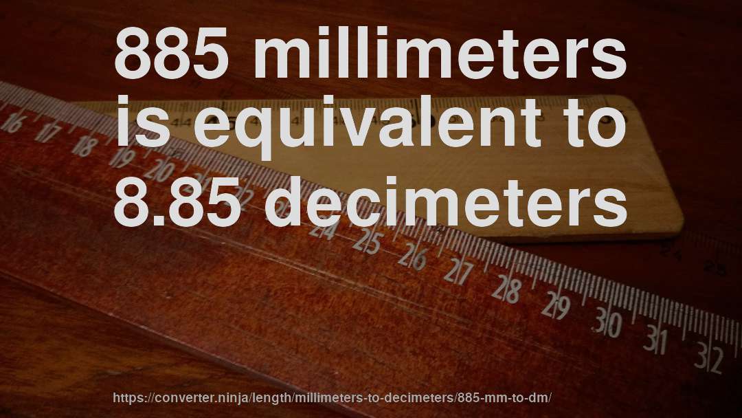 885 millimeters is equivalent to 8.85 decimeters