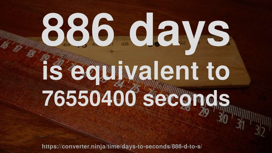 886 days is equivalent to 76550400 seconds