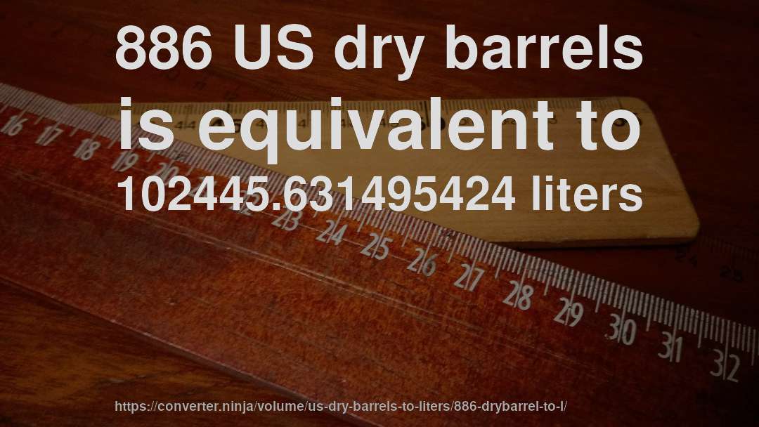 886 US dry barrels is equivalent to 102445.631495424 liters