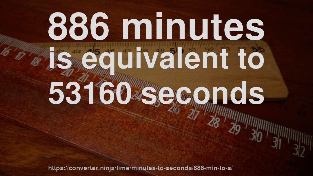 886 minutes is equivalent to 53160 seconds