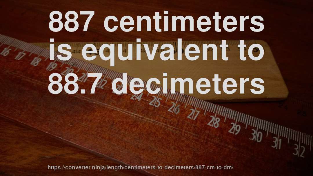 887 centimeters is equivalent to 88.7 decimeters