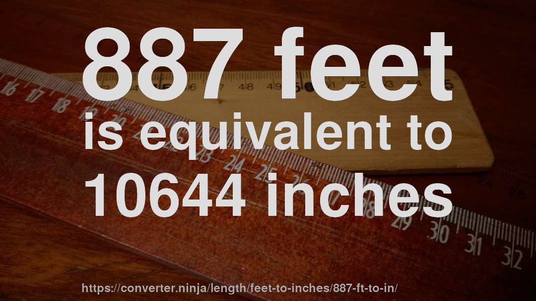 887 feet is equivalent to 10644 inches