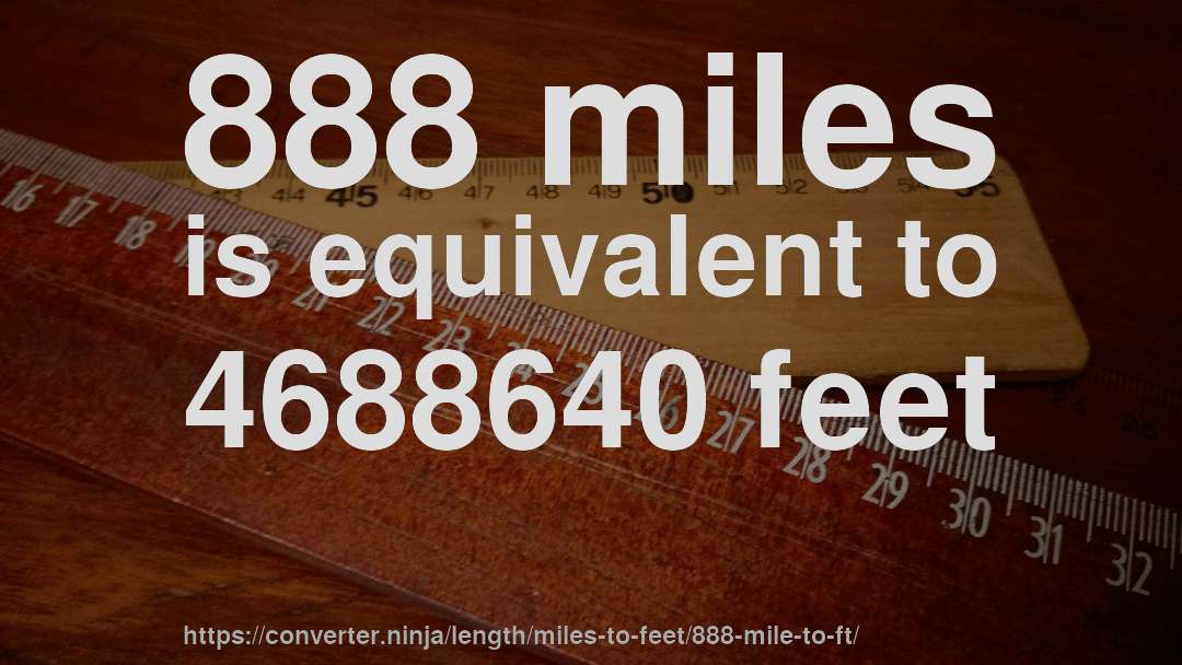 888 miles is equivalent to 4688640 feet