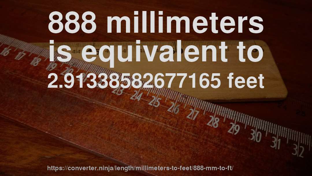 888 millimeters is equivalent to 2.91338582677165 feet