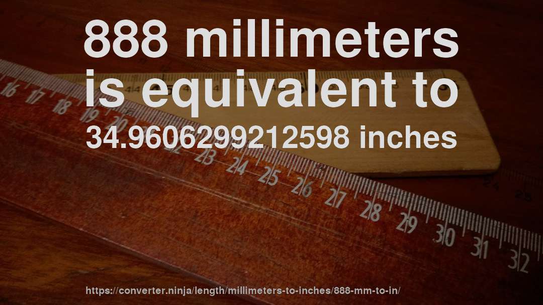888 millimeters is equivalent to 34.9606299212598 inches