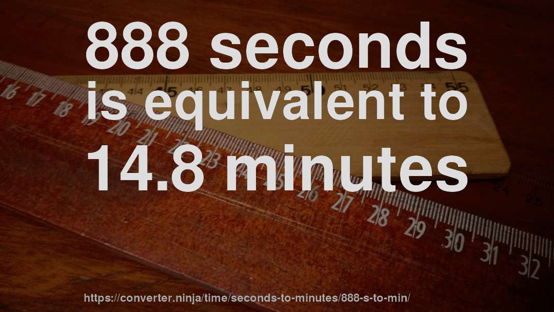 888 seconds is equivalent to 14.8 minutes