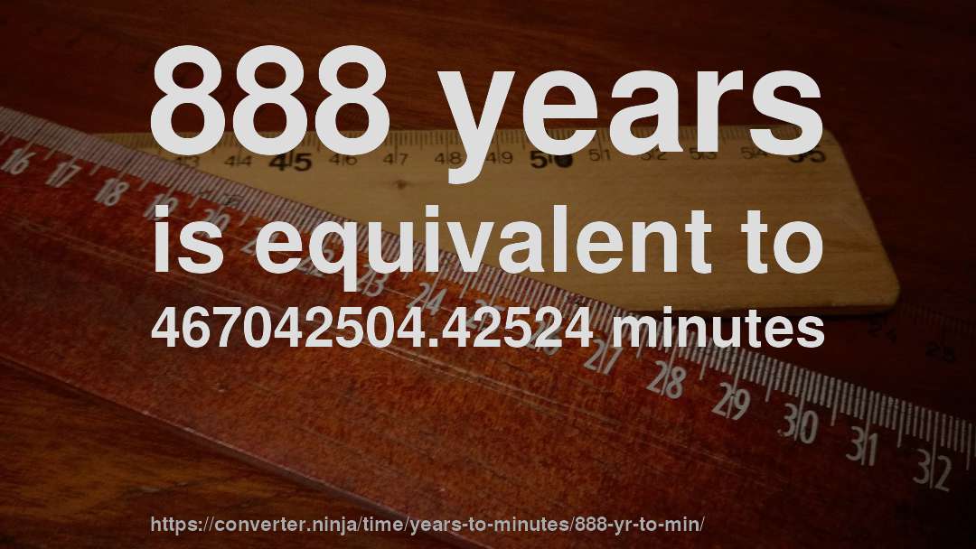 888 years is equivalent to 467042504.42524 minutes