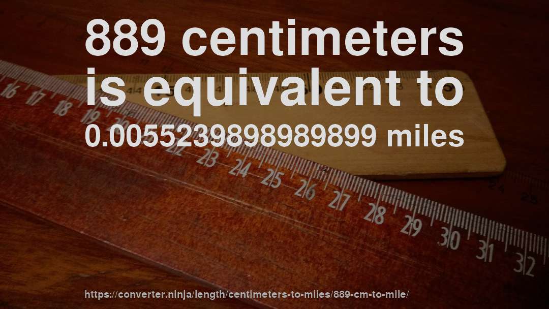 889 centimeters is equivalent to 0.0055239898989899 miles