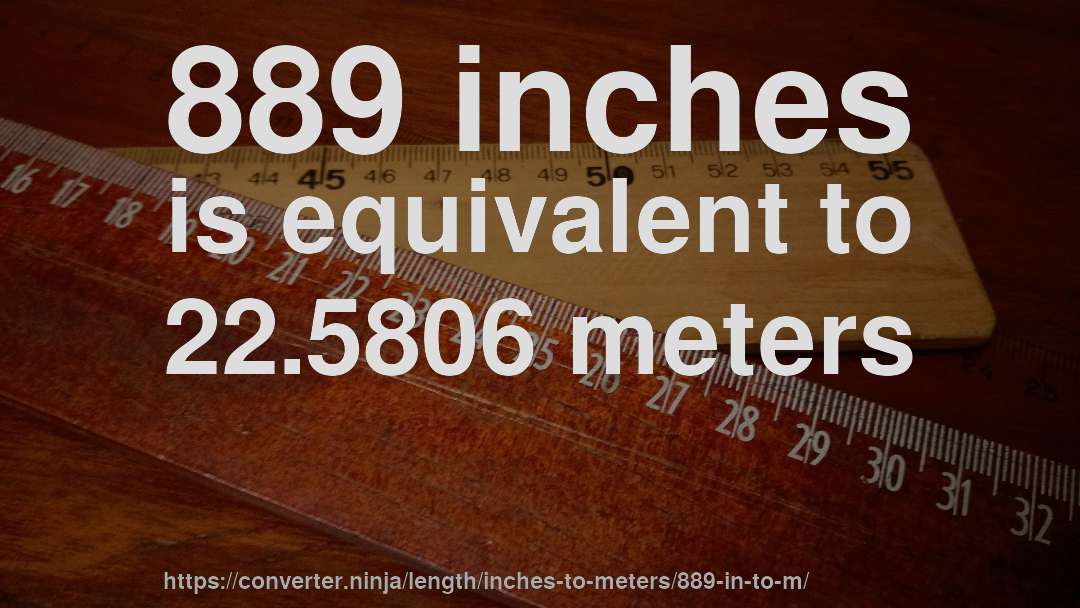 889 inches is equivalent to 22.5806 meters