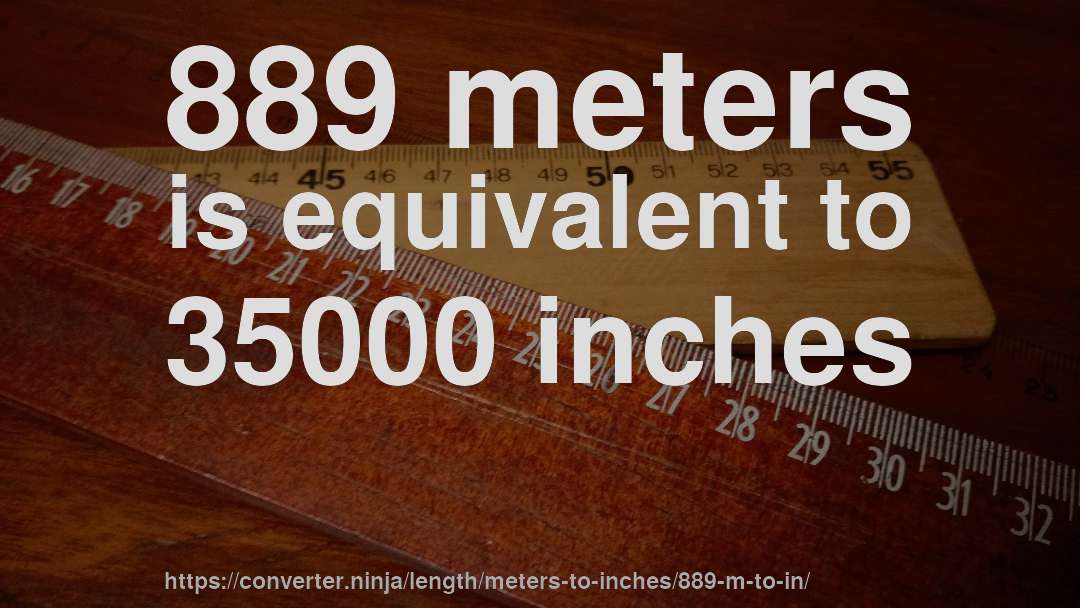 889 meters is equivalent to 35000 inches