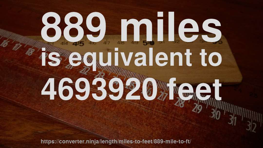 889 miles is equivalent to 4693920 feet