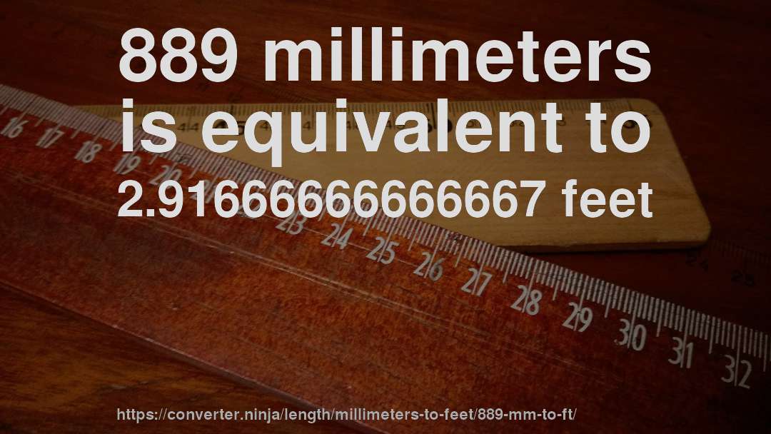 889 millimeters is equivalent to 2.91666666666667 feet