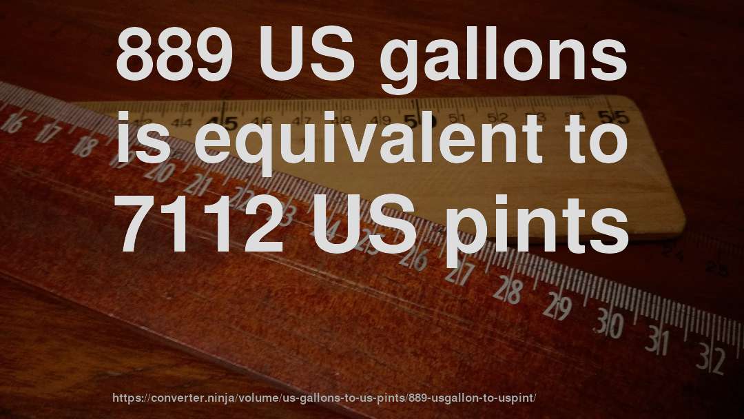 889 US gallons is equivalent to 7112 US pints