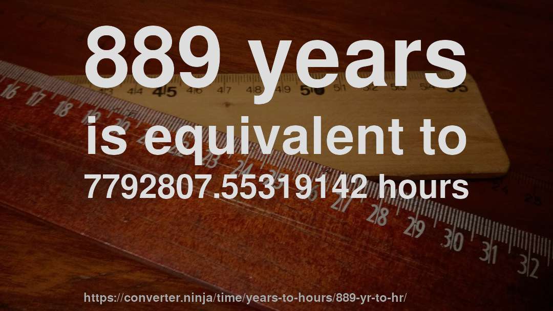 889 years is equivalent to 7792807.55319142 hours