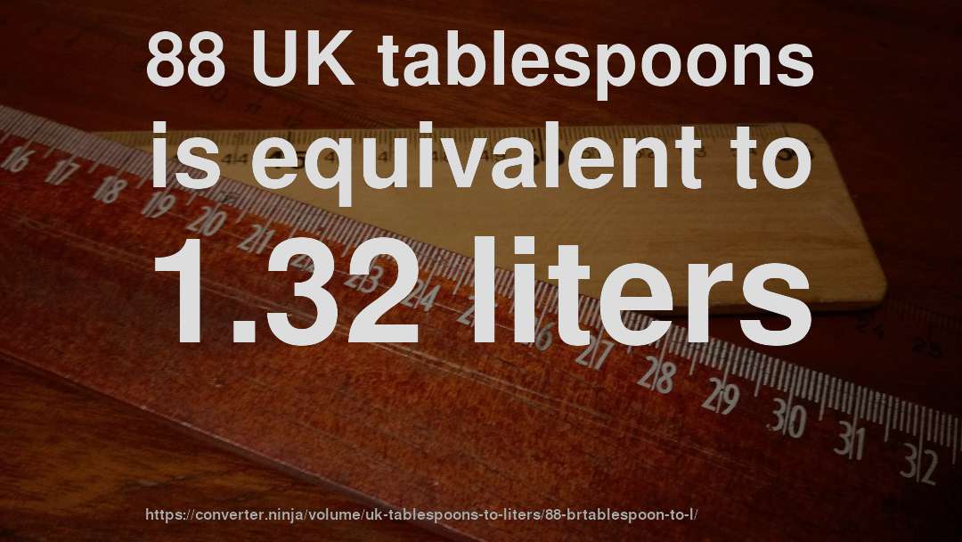 88 UK tablespoons is equivalent to 1.32 liters