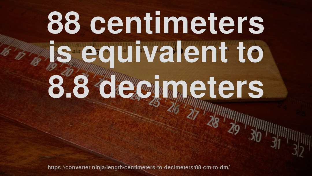 88 centimeters is equivalent to 8.8 decimeters