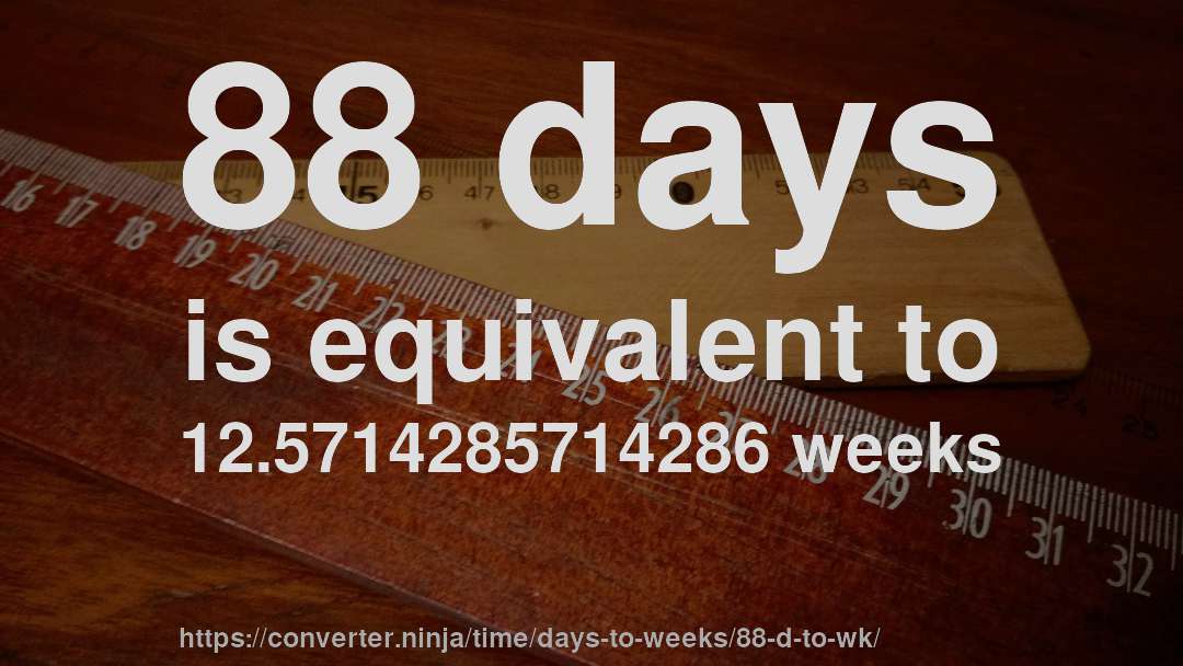 88 days is equivalent to 12.5714285714286 weeks