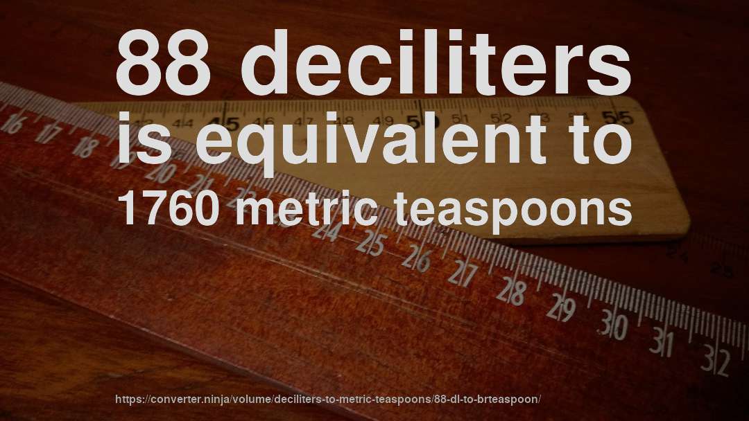 88 deciliters is equivalent to 1760 metric teaspoons