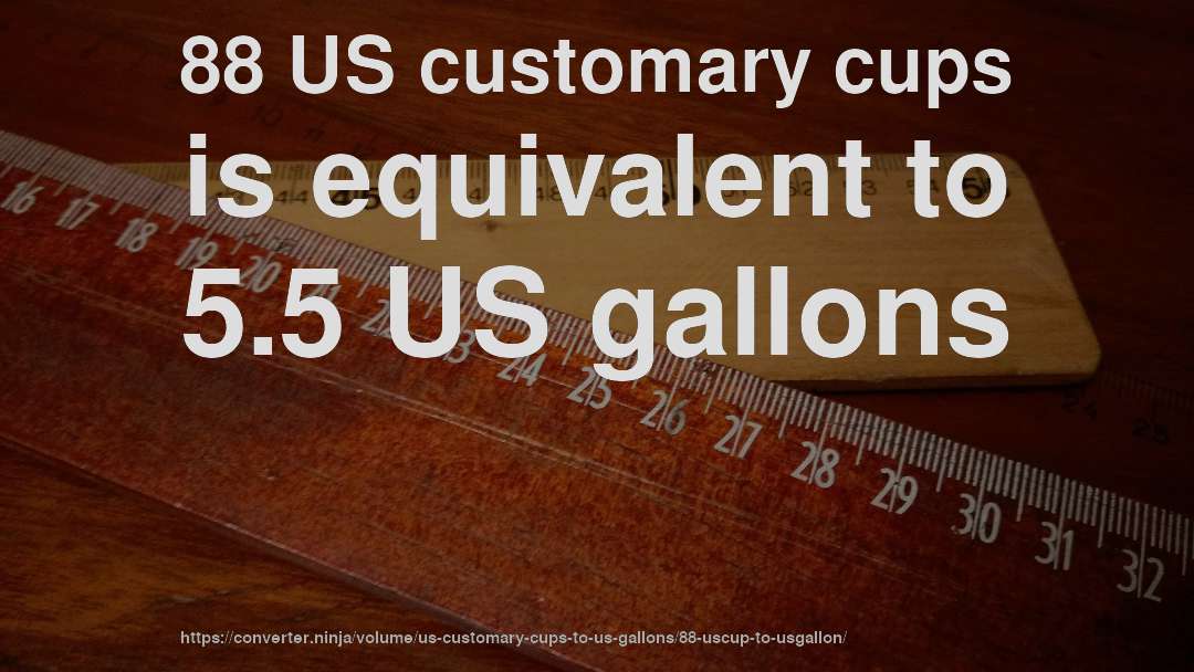 88 US customary cups is equivalent to 5.5 US gallons