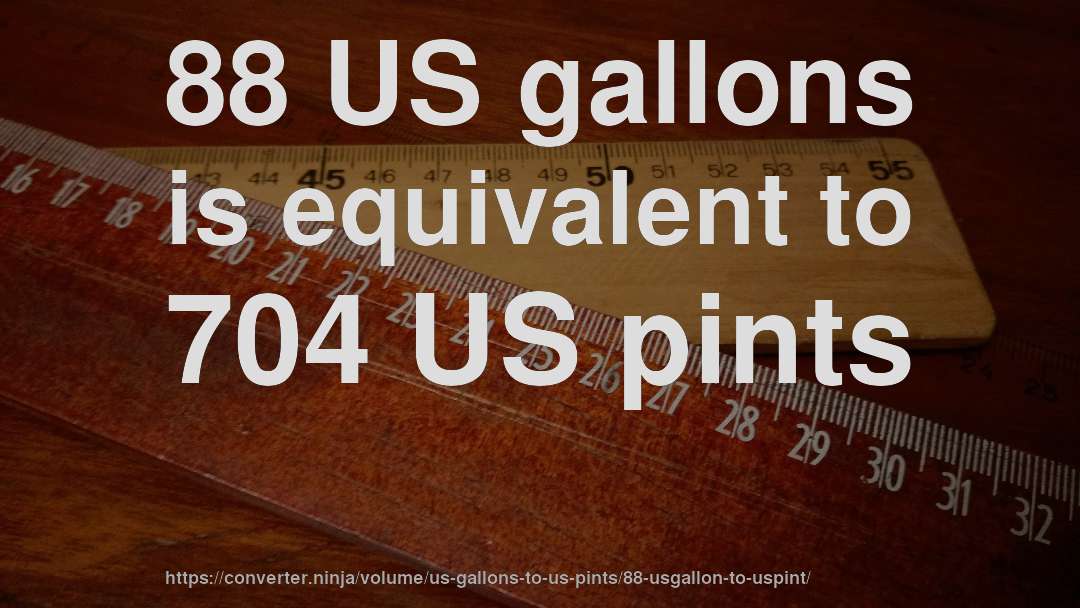 88 US gallons is equivalent to 704 US pints