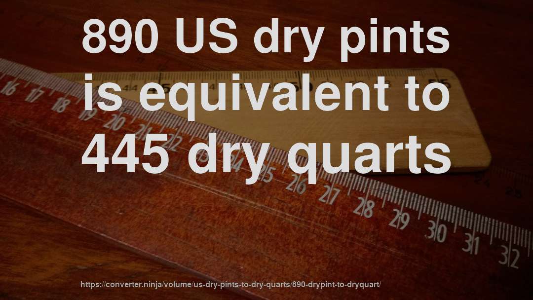890 US dry pints is equivalent to 445 dry quarts
