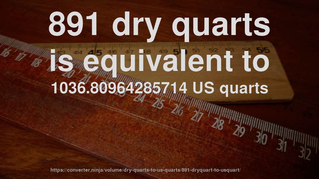 891 dry quarts is equivalent to 1036.80964285714 US quarts