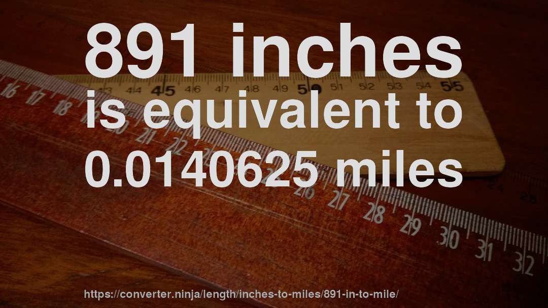 891 inches is equivalent to 0.0140625 miles