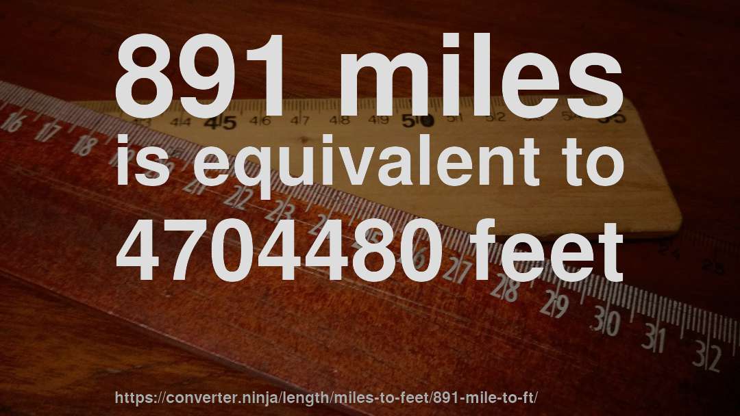 891 miles is equivalent to 4704480 feet
