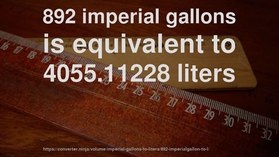 892 imperial gallons is equivalent to 4055.11228 liters