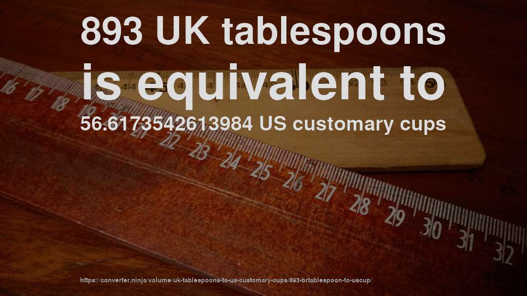 893 UK tablespoons is equivalent to 56.6173542613984 US customary cups