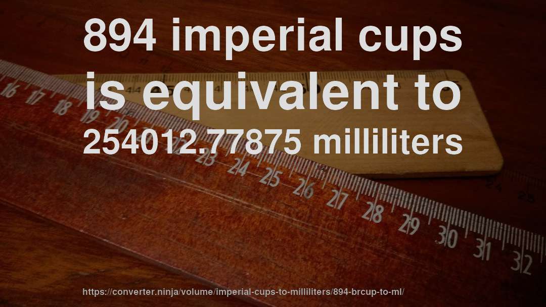 894 imperial cups is equivalent to 254012.77875 milliliters