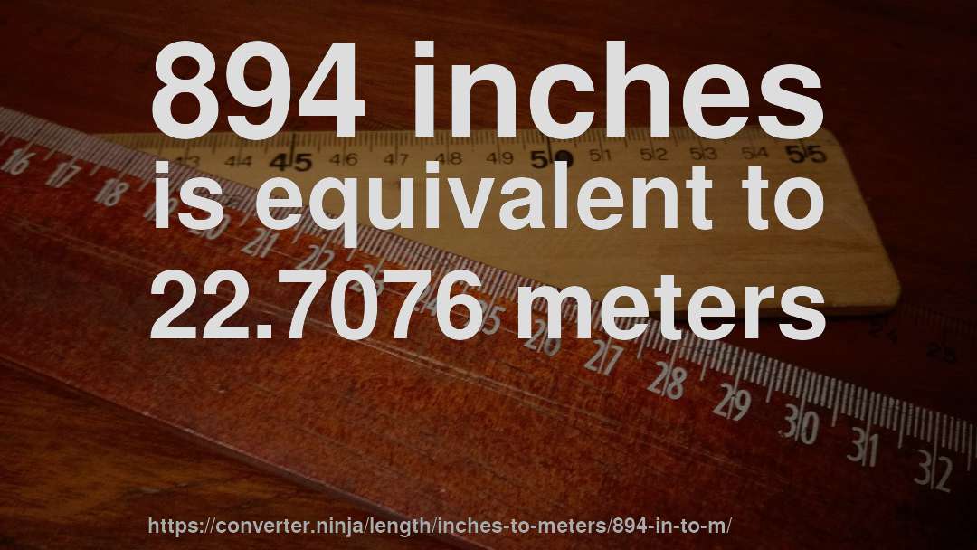 894 inches is equivalent to 22.7076 meters