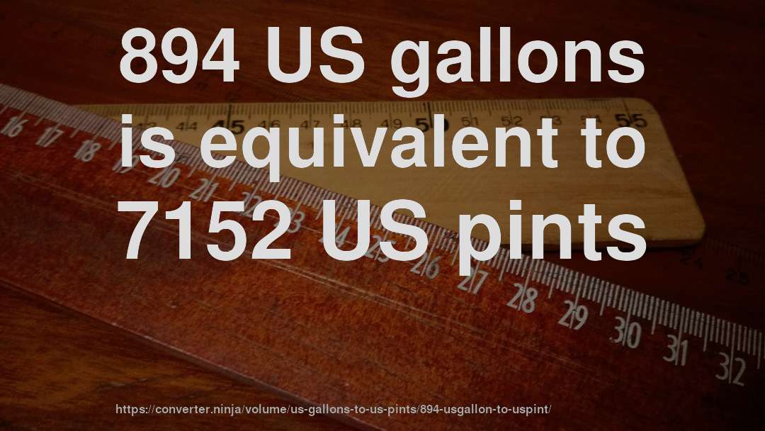 894 US gallons is equivalent to 7152 US pints