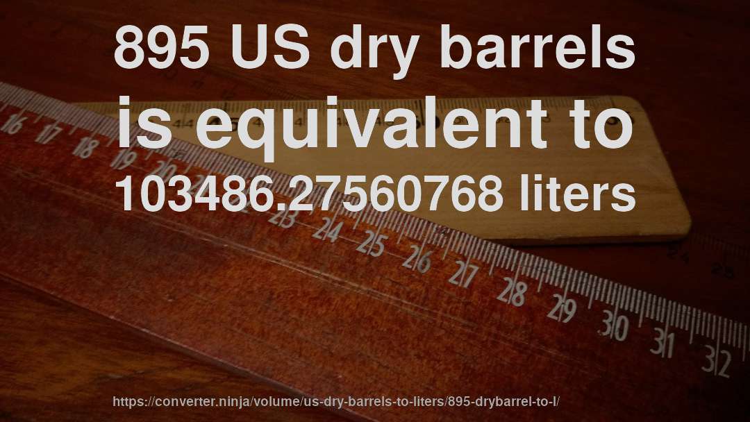 895 US dry barrels is equivalent to 103486.27560768 liters