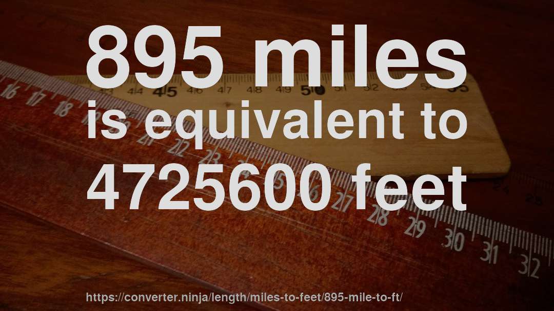 895 miles is equivalent to 4725600 feet