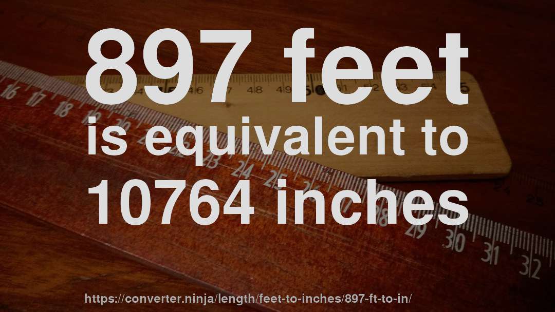897 feet is equivalent to 10764 inches