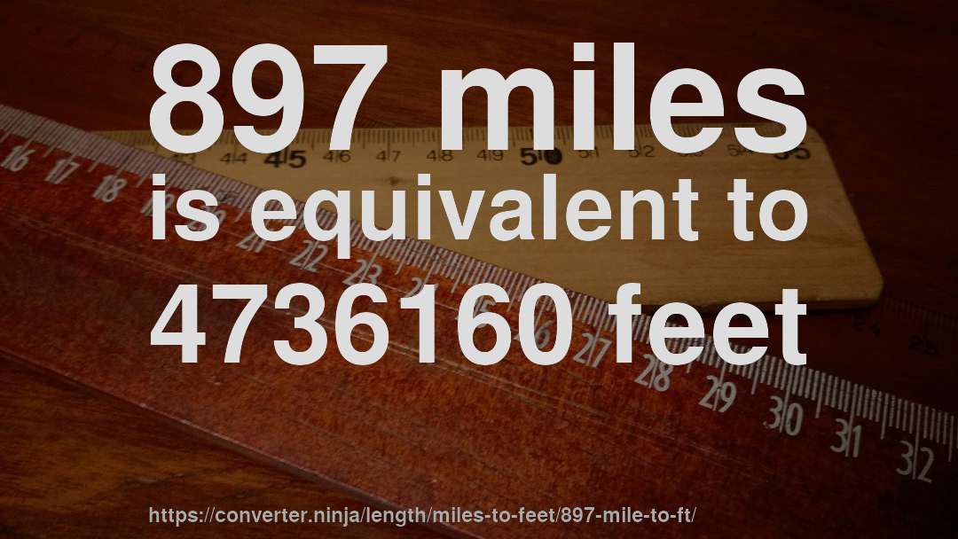 897 miles is equivalent to 4736160 feet