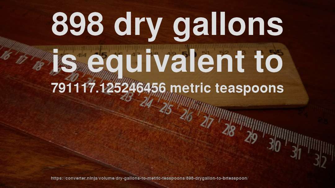 898 dry gallons is equivalent to 791117.125246456 metric teaspoons