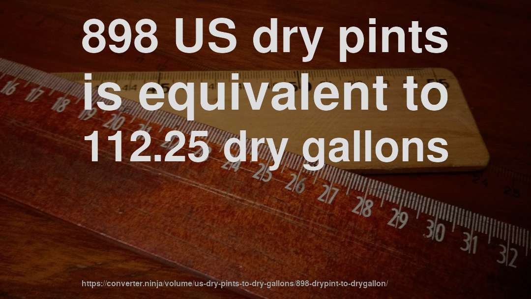 898 US dry pints is equivalent to 112.25 dry gallons