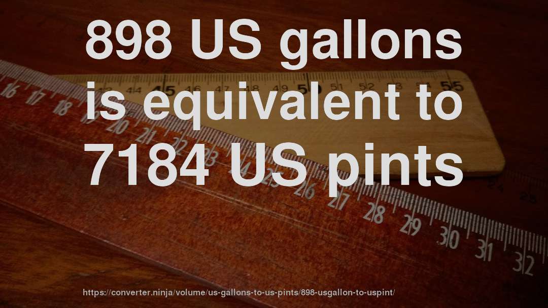 898 US gallons is equivalent to 7184 US pints