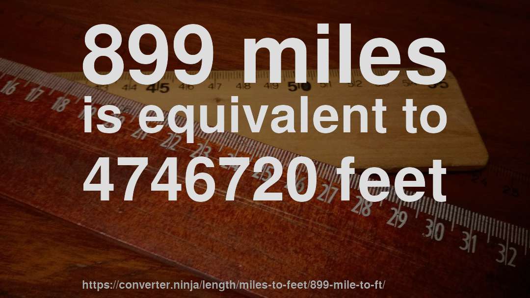 899 miles is equivalent to 4746720 feet