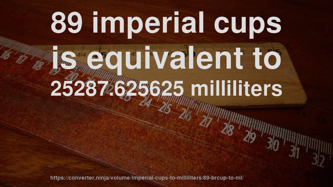 89 imperial cups is equivalent to 25287.625625 milliliters