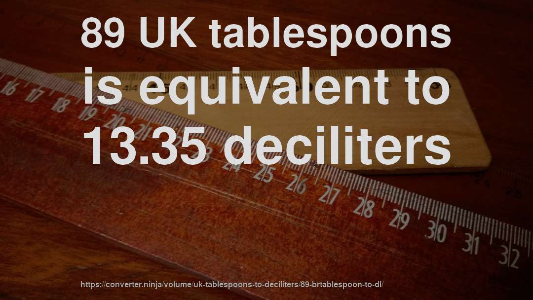 89 UK tablespoons is equivalent to 13.35 deciliters