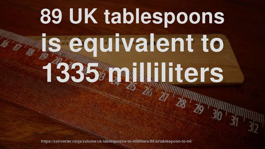 89 UK tablespoons is equivalent to 1335 milliliters