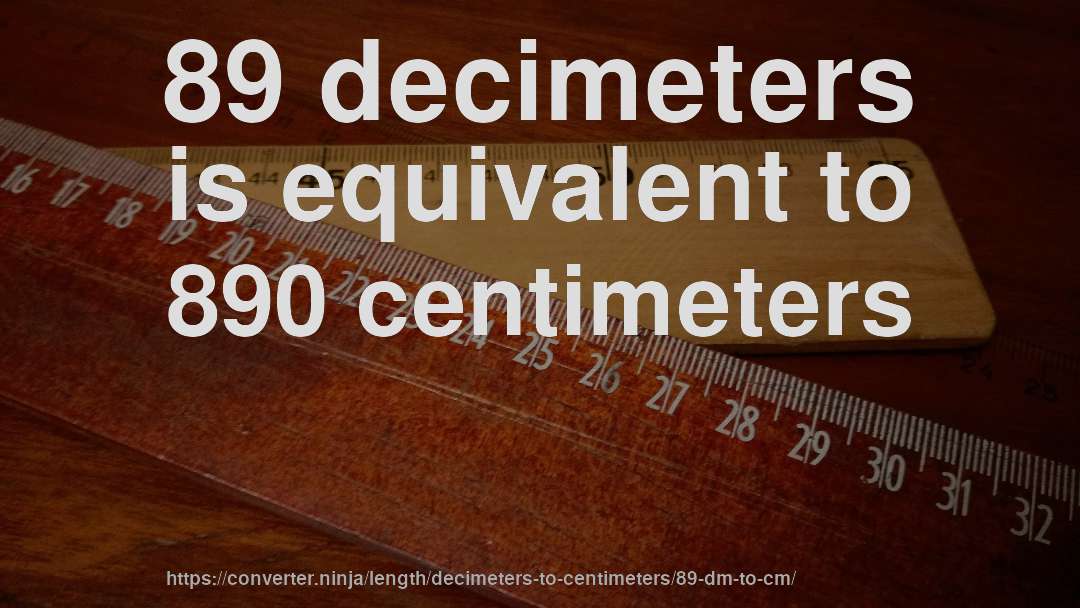 89 decimeters is equivalent to 890 centimeters