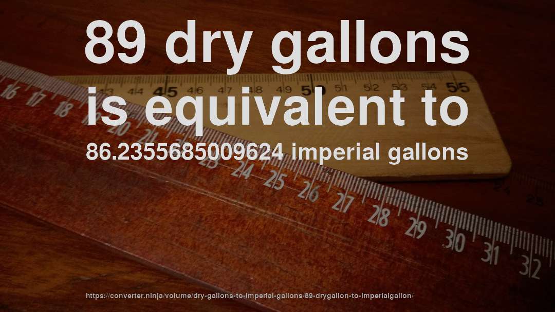 89 dry gallons is equivalent to 86.2355685009624 imperial gallons
