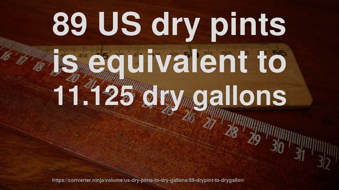 89 US dry pints is equivalent to 11.125 dry gallons