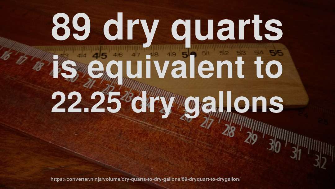 89 dry quarts is equivalent to 22.25 dry gallons